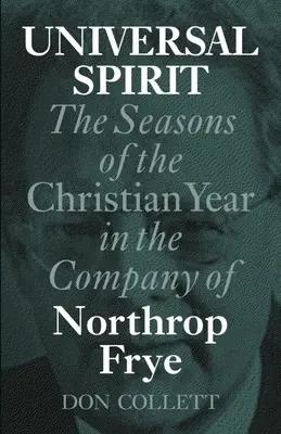 Duch uniwersalny: Pory roku chrześcijańskiego w towarzystwie Northropa Frye'a - Universal Spirit: The Seasons of the Christian Year in the Company of Northrop Frye