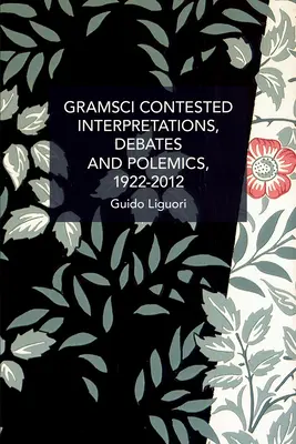 Gramsci Contested: Interpretacje, debaty i polemiki, 1922-2012 - Gramsci Contested: Interpretations, Debates, and Polemics, 1922--2012