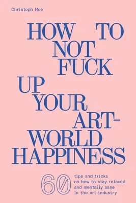 Jak nie spieprzyć szczęścia w świecie sztuki - How to Not Fuck Up Your Art-World Happiness