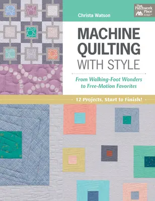 Stylowe pikowanie maszynowe - od cudów na krośnie po ulubione techniki free-motion - Machine Quilting with Style - From Walking-Foot Wonders to Free-Motion Favorites