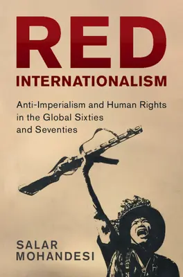 Czerwony internacjonalizm - antyimperializm i prawa człowieka w globalnych latach sześćdziesiątych i siedemdziesiątych (Mohandesi Salar (Bowdoin College Maine)) - Red Internationalism - Anti-Imperialism and Human Rights in the Global Sixties and Seventies (Mohandesi Salar (Bowdoin College Maine))