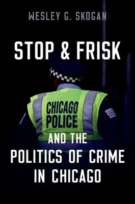 Stop & Frisk and the Politics of Crime in Chicago (Skogan Wesley G. (emerytowany profesor Northwestern University)) - Stop & Frisk and the Politics of Crime in Chicago (Skogan Wesley G. (Professor Emeritus Professor Emeritus Northwestern University))