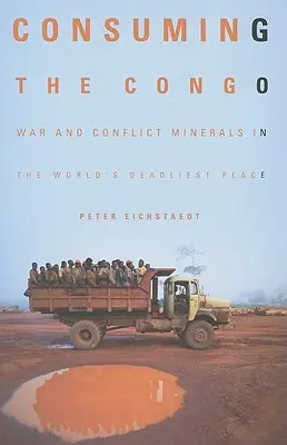 Konsumując Kongo: Wojna i minerały konfliktu w najbardziej śmiercionośnym miejscu na świecie - Consuming the Congo: War and Conflict Minerals in the World's Deadliest Place