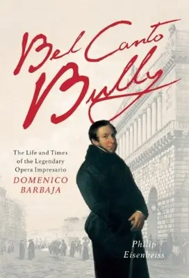 Bel Canto Bully: Życie i czasy legendarnego impresaria operowego Domenico Barbaja - Bel Canto Bully: The Life and Times of the Legendary Opera Impresario Domenico Barbaja