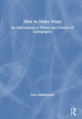 Jak tworzyć mapy: Wprowadzenie do teorii i praktyki kartografii - How to Make Maps: An Introduction to Theory and Practice of Cartography