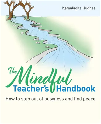 Podręcznik uważnego nauczyciela: Jak wyjść z zapracowania i odnaleźć spokój - The Mindful Teacher's Handbook: How to Step Out of Busyness and Find Peace