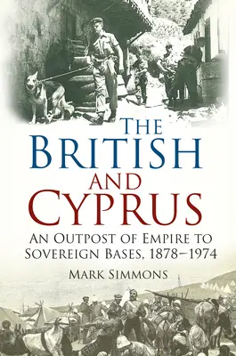 Brytyjczycy i Cypr - od placówki imperium do suwerennych baz, 1878-1974 - British and Cyprus - An Outpost of Empire to Sovereign Bases, 1878-1974