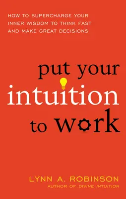 Put Your Intuition to Work: How to Supercharge Your Inner Wisdom to Think Fast and Make Great Decisions