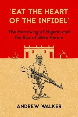 Zjedz serce niewiernego: wstrząsająca Nigeria i powstanie Boko Haram - Eat the Heart of the Infidel: The Harrowing of Nigeria and the Rise of Boko Haram