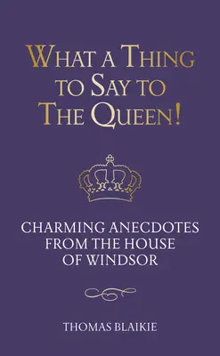 Co powiedzieć królowej! Urocze anegdoty z domu Windsorów - wydanie zaktualizowane - What a Thing to Say to the Queen!: Charming Anecdotes from the House of Windsor - Updated Edition