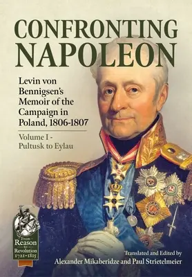 Konfrontacja z Napoleonem: Levin Von Bennigsen's Memoir of the Campaign in Poland, 1806-1807: Volume I - Pultusk to Eylau - Confronting Napoleon: Levin Von Bennigsen's Memoir of the Campaign in Poland, 1806-1807: Volume I - Pultusk to Eylau