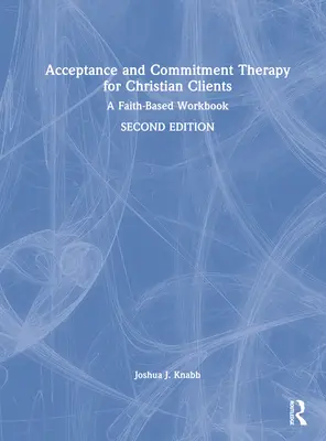 Terapia akceptacji i zaangażowania dla klientów chrześcijańskich: A Faith-Based Workbook - Acceptance and Commitment Therapy for Christian Clients: A Faith-Based Workbook