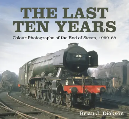 Ostatnie dziesięć lat: Kolorowe fotografie końca kolei parowej, 1959-68 - The Last Ten Years: Colour Photographs of the End of Steam, 1959-68