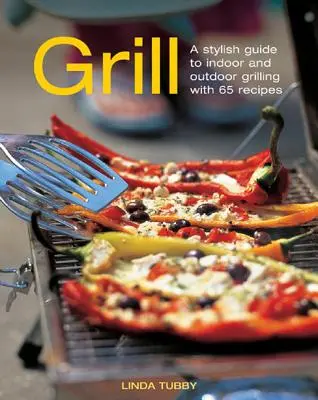 Grill: Stylowy przewodnik po grillowaniu wewnątrz i na zewnątrz z 65 przepisami - Grill: A Stylish Guide to Indoor and Outdoor Grilling with 65 Recipes