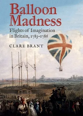 Balonowe szaleństwo: Loty wyobraźni w Wielkiej Brytanii, 1783-1786 - Balloon Madness: Flights of Imagination in Britain, 1783-1786