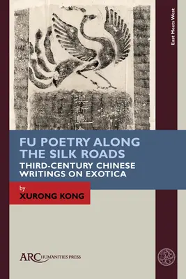 Fu Poetry Along the Silk Roads: Chińskie pisma o egzotyce z trzeciego wieku - Fu Poetry Along the Silk Roads: Third-Century Chinese Writings on Exotica