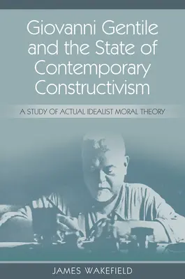 Giovanni Gentile i stan współczesnego konstruktywizmu: Studium rzeczywistej idealistycznej teorii moralnej - Giovanni Gentile and the State of Contemporary Constructivism: A Study of Actual Idealist Moral Theory