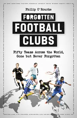 Zapomniane kluby piłkarskie: Pięćdziesiąt drużyn z całego świata, które odeszły, ale nigdy nie zostały zapomniane - Forgotten Football Clubs: Fifty Teams Across the World, Gone But Never Forgotten