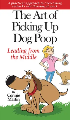 Sztuka zbierania psich kup - prowadzenie od środka: Praktyczne podejście do przezwyciężania niepowodzeń i rozwoju w pracy. - The Art of Picking Up Dog Poop- Leading from the Middle: A Practical Approach to Overcoming Setbacks and Thriving at Work.