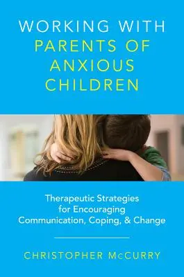 Praca z rodzicami niespokojnych dzieci: Strategie terapeutyczne zachęcające do komunikacji, radzenia sobie i zmian - Working with Parents of Anxious Children: Therapeutic Strategies for Encouraging Communication, Coping & Change