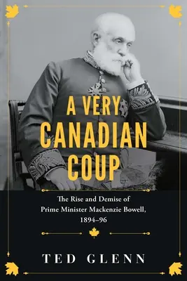 Bardzo kanadyjski przewrót: Powstanie i upadek premiera MacKenzie Bowella, 1894-1896 - A Very Canadian Coup: The Rise and Demise of Prime Minister MacKenzie Bowell, 1894-1896