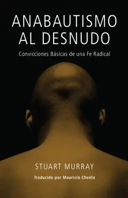 Anabautismo al Desnudo: Convicciones Basicas de una Fe Radical = Nagi anabaptysta = Nagi anabaptysta - Anabautismo al Desnudo: Convicciones Basicas de una Fe Radical = Naked Anabaptist = Naked Anabaptist