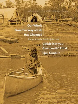 Nasz sposób życia zmienił się / Gwich'in K'Yuu Gwiidanda`i' Tthak Ejuk Go`onlih: Opowieści od mieszkańców ziemi - Our Whole Gwich'in Way of Life Has Changed / Gwich'in K'Yuu Gwiidanda`i' Tthak Ejuk Go`onlih: Stories from the People of the Land