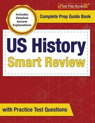 Inteligentny przegląd historii USA: Kompletny przewodnik przygotowawczy z praktycznymi pytaniami testowymi [Zawiera szczegółowe wyjaśnienia odpowiedzi] - US History Smart Review: Complete Prep Guide Book with Practice Test Questions [Includes Detailed Answer Explanations]