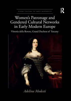 Patronat kobiet i sieci kulturowe oparte na płci we wczesnonowożytnej Europie: Vittoria Della Rovere, wielka księżna Toskanii - Women's Patronage and Gendered Cultural Networks in Early Modern Europe: Vittoria Della Rovere, Grand Duchess of Tuscany