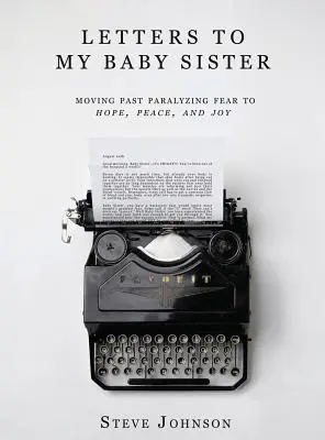 Listy do mojej młodszej siostry: Przejście od paraliżującego strachu do nadziei, pokoju i radości - Letters To My Baby Sister: Moving Past Paralyzing Fear to Hope, Peace and Joy