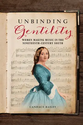 Unbinding Gentility: Kobiety tworzące muzykę na dziewiętnastowiecznym Południu - Unbinding Gentility: Women Making Music in the Nineteenth-Century South