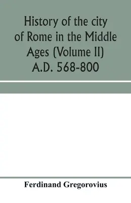 Historia Rzymu w średniowieczu (tom II) 568-800 r. n.e. - History of the city of Rome in the Middle Ages (Volume II) A.D. 568-800