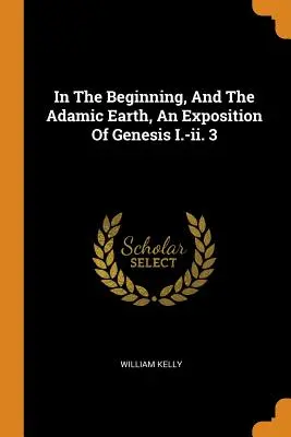 Na początku i na ziemi Adamowej, objaśnienie Księgi Rodzaju I.-II. 3 - In the Beginning, and the Adamic Earth, an Exposition of Genesis I.-II. 3