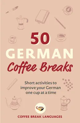 50 niemieckich przerw na kawę: Krótkie ćwiczenia poprawiające znajomość niemieckiego - jedna filiżanka na raz - 50 German Coffee Breaks: Short Activities to Improve Your German One Cup at a Time