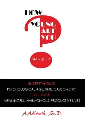 Jak młody jesteś? Zrozumienie wieku psychologicznego, czasu, przyczynowości, aby stworzyć sensowne, harmonijne i produktywne życie - How Young Are You?: Understanding Psychological Age, Time, Causometry, to Create Meaningful, Harmonious, Productive Lives