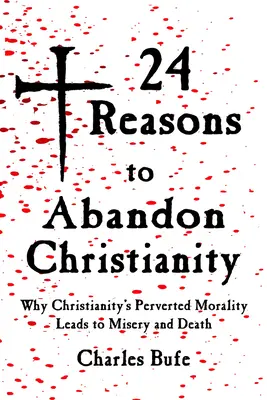 24 powody, by porzucić chrześcijaństwo: Dlaczego wypaczona moralność chrześcijaństwa prowadzi do nieszczęścia i śmierci - 24 Reasons to Abandon Christianity: Why Christianity's Perverted Morality Leads to Misery and Death