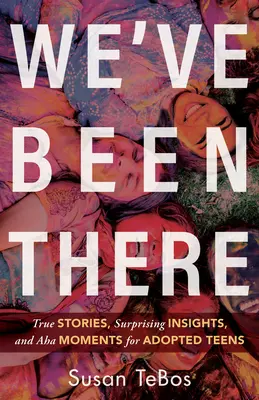 We've Been There: Prawdziwe historie, zaskakujące spostrzeżenia i chwile AHA dla adoptowanych nastolatków - We've Been There: True Stories, Surprising Insights, and AHA Moments for Adopted Teens