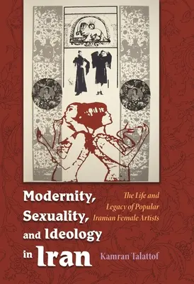 Nowoczesność, seksualność i ideologia w Iranie: Życie i dziedzictwo popularnej artystki - Modernity, Sexuality, and Ideology in Iran: The Life and Legacy of a Popular Female Artist