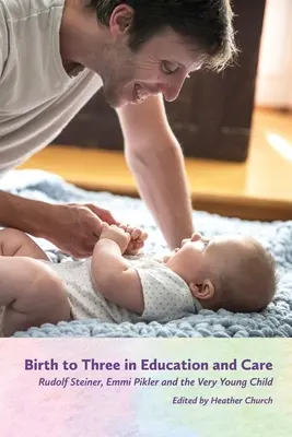 Narodziny do trzeciego roku życia w edukacji i opiece: Rudolf Steiner, Emmi Pikler i bardzo małe dziecko - Birth to Three in Education and Care: Rudolf Steiner, Emmi Pikler, and the Very Young Child