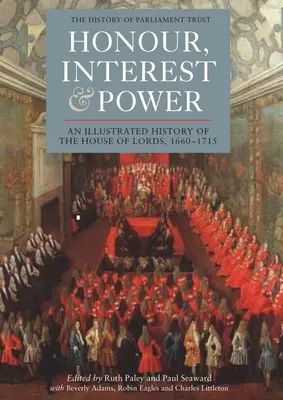 Honor, interes i władza: Ilustrowana historia Izby Lordów, 1660-1715 - Honour, Interest and Power: An Illustrated History of the House of Lords, 1660-1715