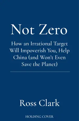 Not Zero - Jak irracjonalny cel zuboży cię, pomoże Chinom (i nawet nie uratuje planety) - Not Zero - How an Irrational Target Will Impoverish You, Help China (and Won't Even Save the Planet)