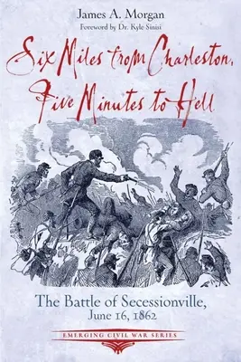 Sześć mil od Charleston, pięć minut do piekła: Bitwa pod Seccessionville, 16 czerwca 1862 r. - Six Miles from Charleston, Five Minutes to Hell: The Battle of Seccessionville, June 16, 1862