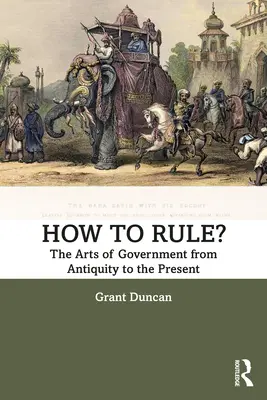 Jak rządzić? Sztuka rządzenia od starożytności do współczesności - How to Rule?: The Arts of Government from Antiquity to the Present