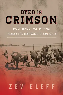 Dyed in Crimson: Futbol, wiara i przebudowa Harvardu w Ameryce - Dyed in Crimson: Football, Faith, and Remaking Harvard's America