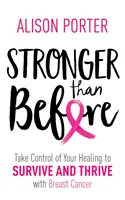 Silniejsza niż wcześniej - przejmij kontrolę nad swoim leczeniem, aby przetrwać i rozwijać się z rakiem piersi - Stronger Than Before - Take Charge of Your Healing to Survive and Thrive with Breast Cancer