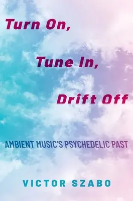 Turn On, Tune In, Drift Off - Psychodeliczna przeszłość muzyki ambient - Turn On, Tune In, Drift Off - Ambient Music's Psychedelic Past