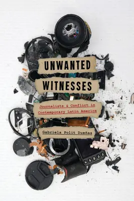 Niechciani świadkowie: Dziennikarze i konflikt we współczesnej Ameryce Łacińskiej - Unwanted Witnesses: Journalists and Conflict in Contemporary Latin America