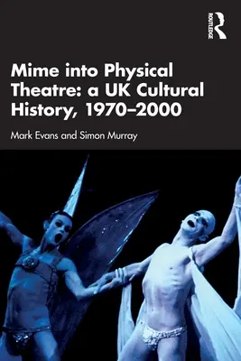 Mime into Physical Theatre: Historia kultury Wielkiej Brytanii 1970-2000 - Mime into Physical Theatre: A UK Cultural History 1970-2000