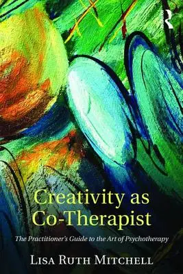 Kreatywność jako współterapeuta: Przewodnik praktyka po sztuce psychoterapii - Creativity as Co-Therapist: The Practitioner's Guide to the Art of Psychotherapy