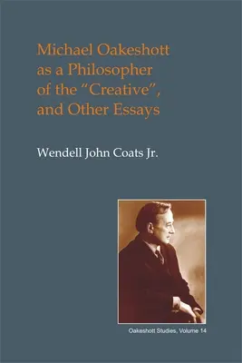 Michael Oakeshott jako filozof twórczości: I inne eseje - Michael Oakeshott as a Philosopher of the Creative: And Other Essays